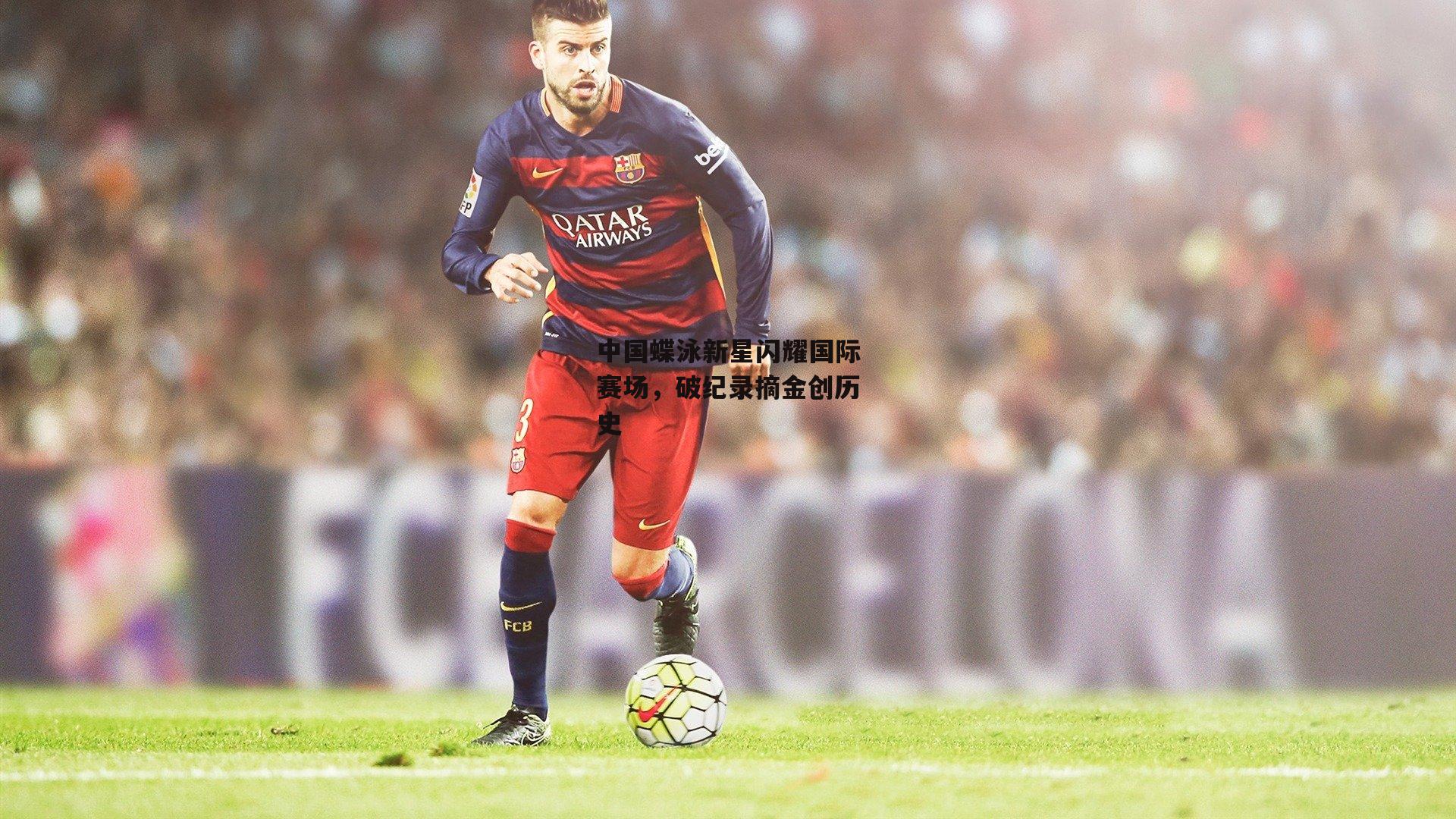 中国蝶泳新星闪耀国际赛场，破纪录摘金创历史