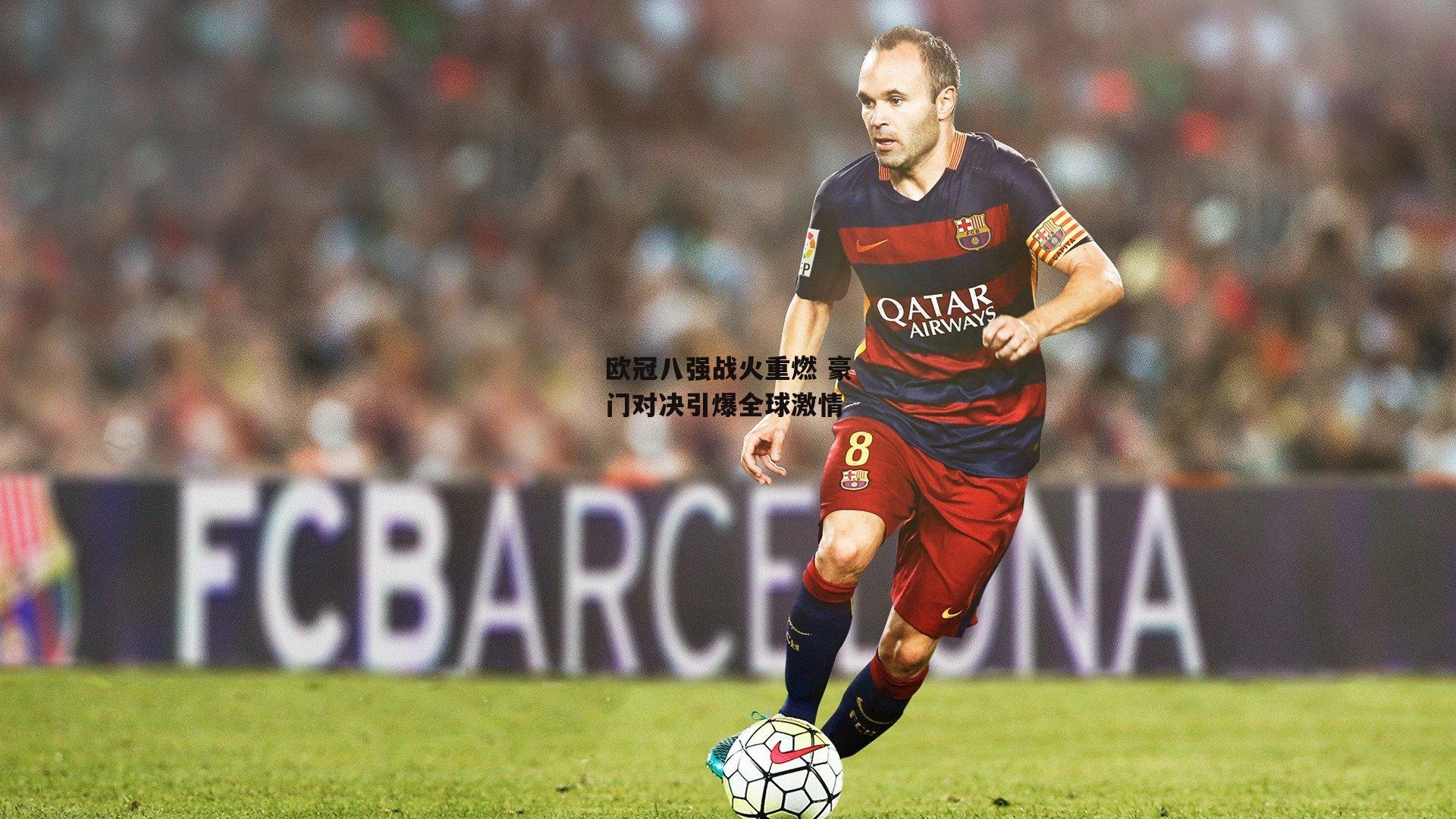 欧冠八强战火重燃 豪门对决引爆全球激情