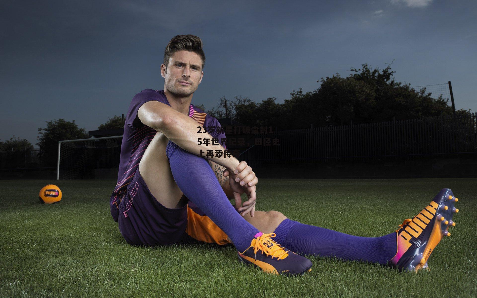 23岁新星打破尘封15年世界纪录，田径史上再添传奇