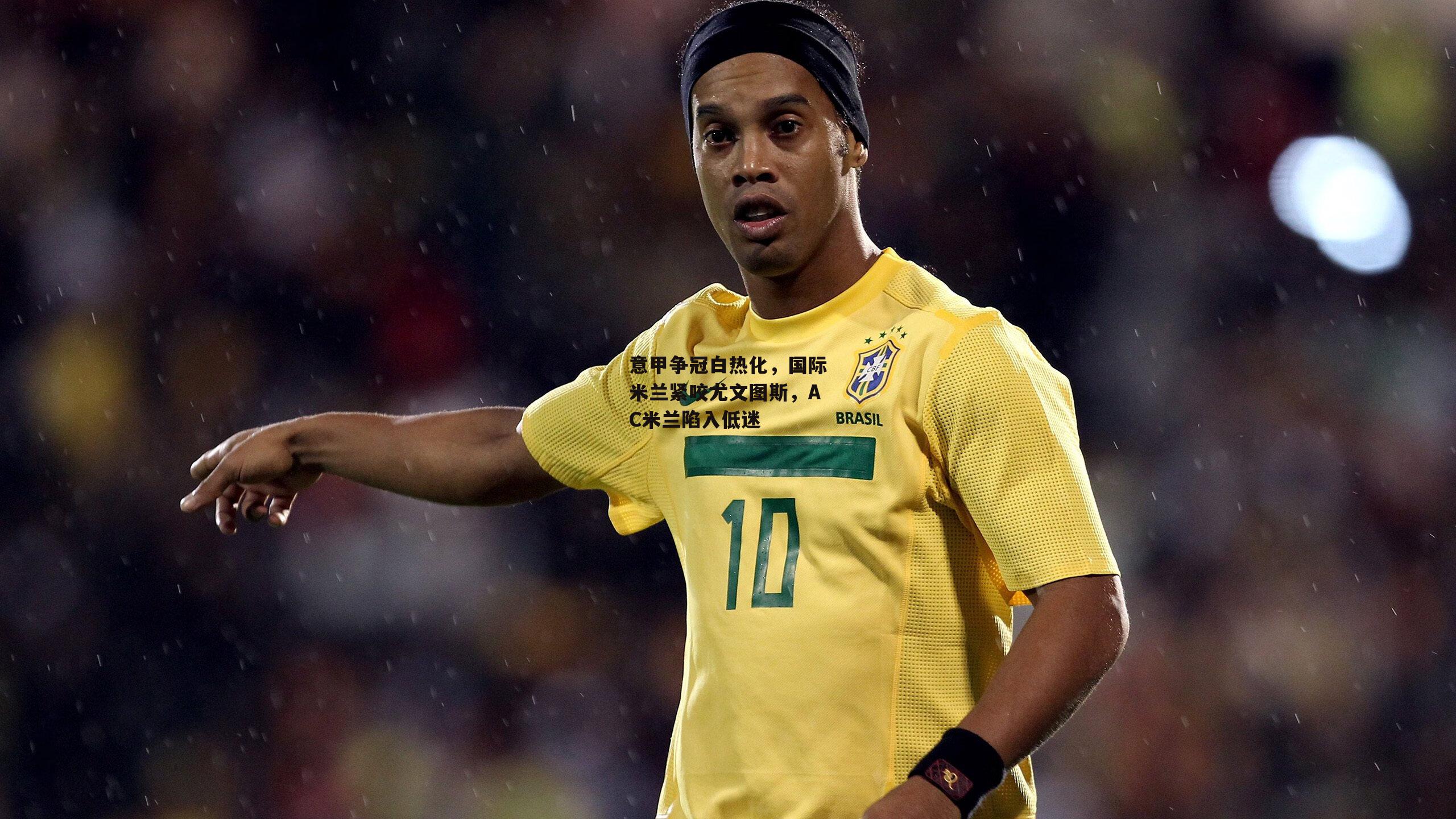 意甲争冠白热化，国际米兰紧咬尤文图斯，AC米兰陷入低迷