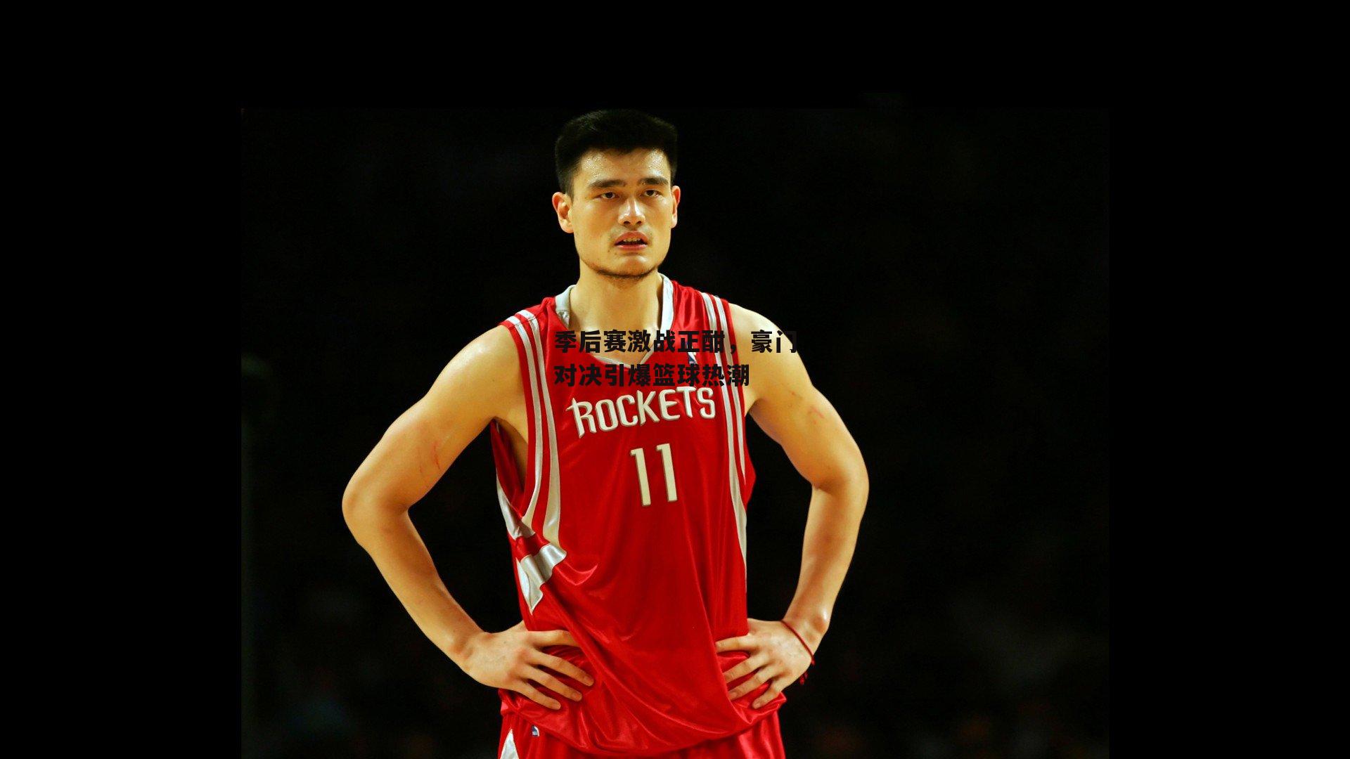 季后赛激战正酣，豪门对决引爆篮球热潮