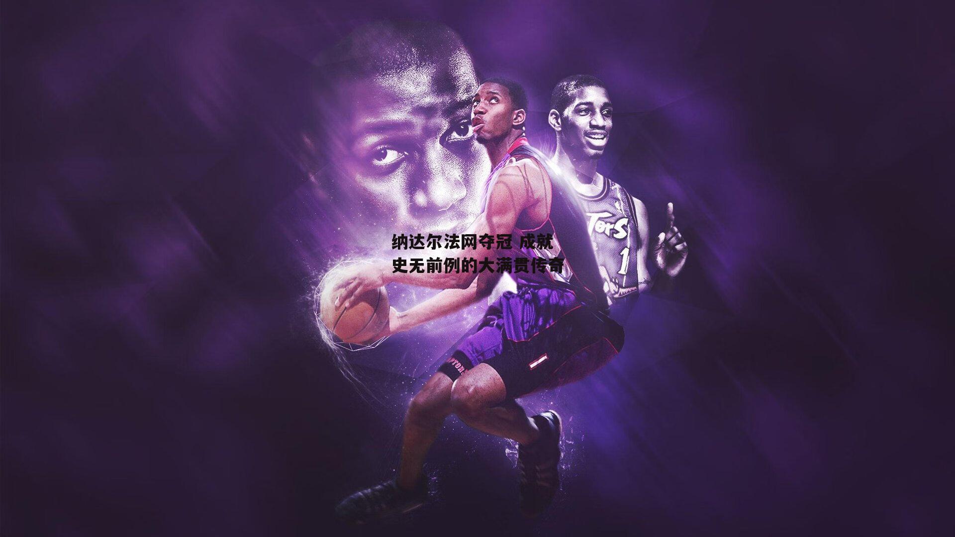 纳达尔法网夺冠 成就史无前例的大满贯传奇