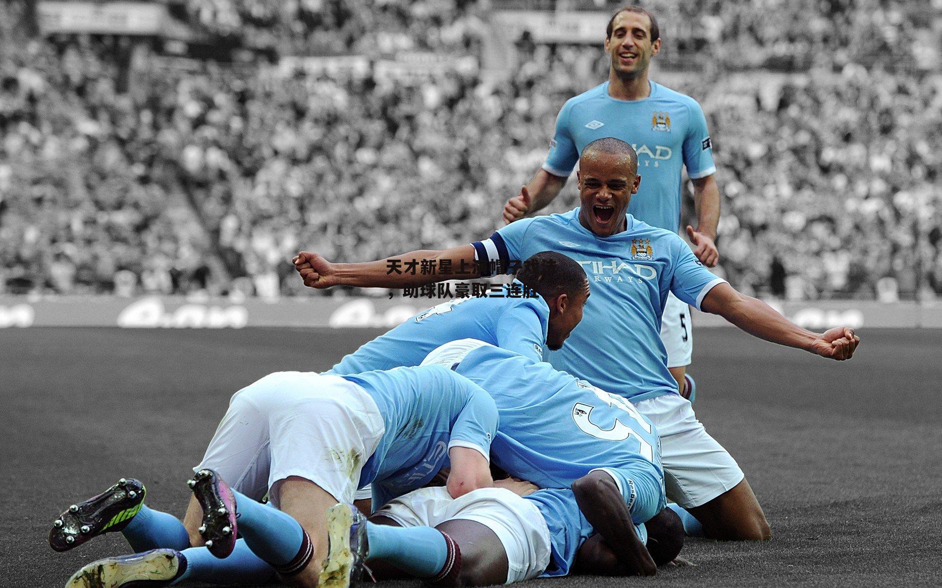 天才新星上演帽子戏法，助球队豪取三连胜