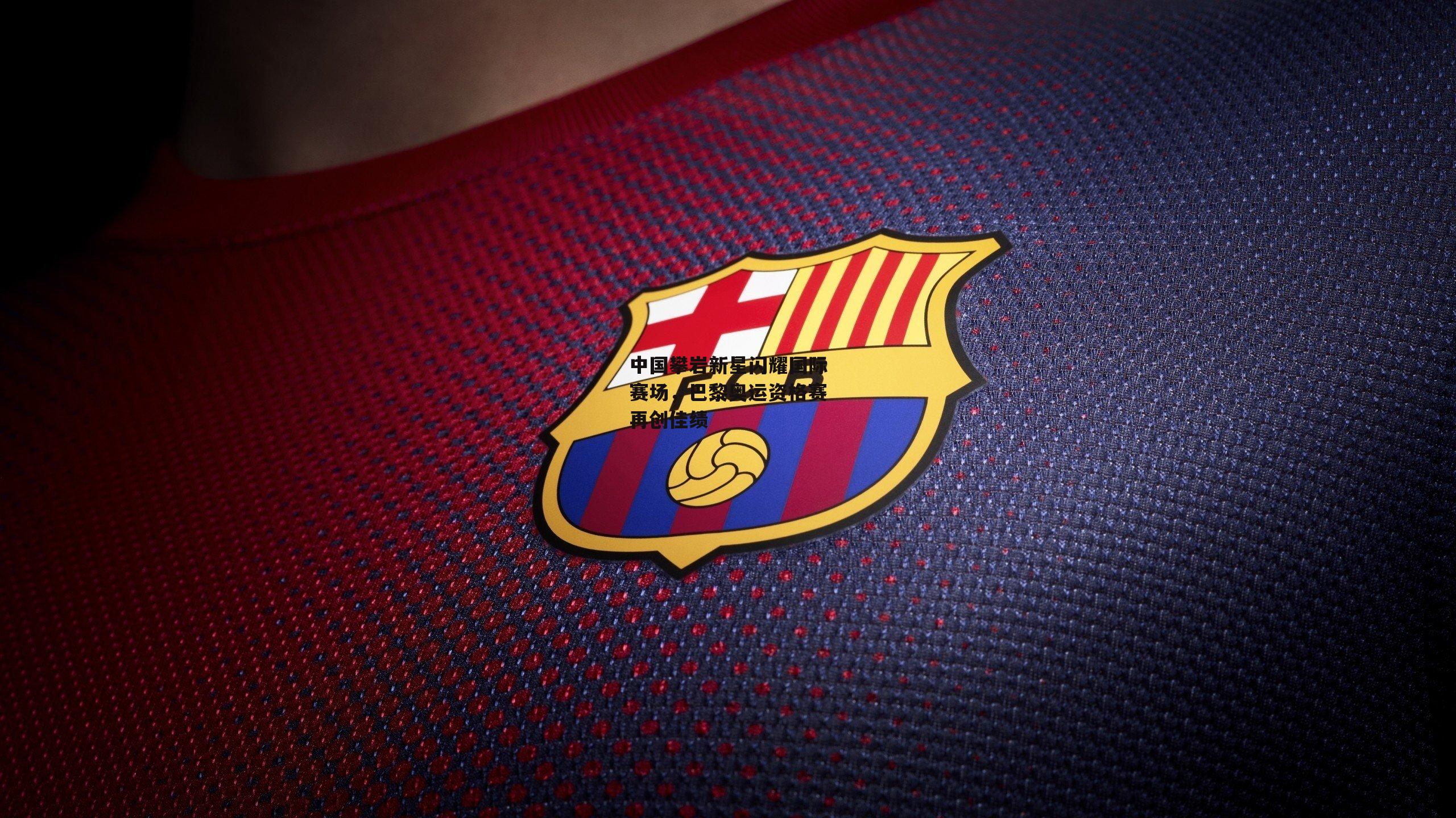 中国攀岩新星闪耀国际赛场，巴黎奥运资格赛再创佳绩