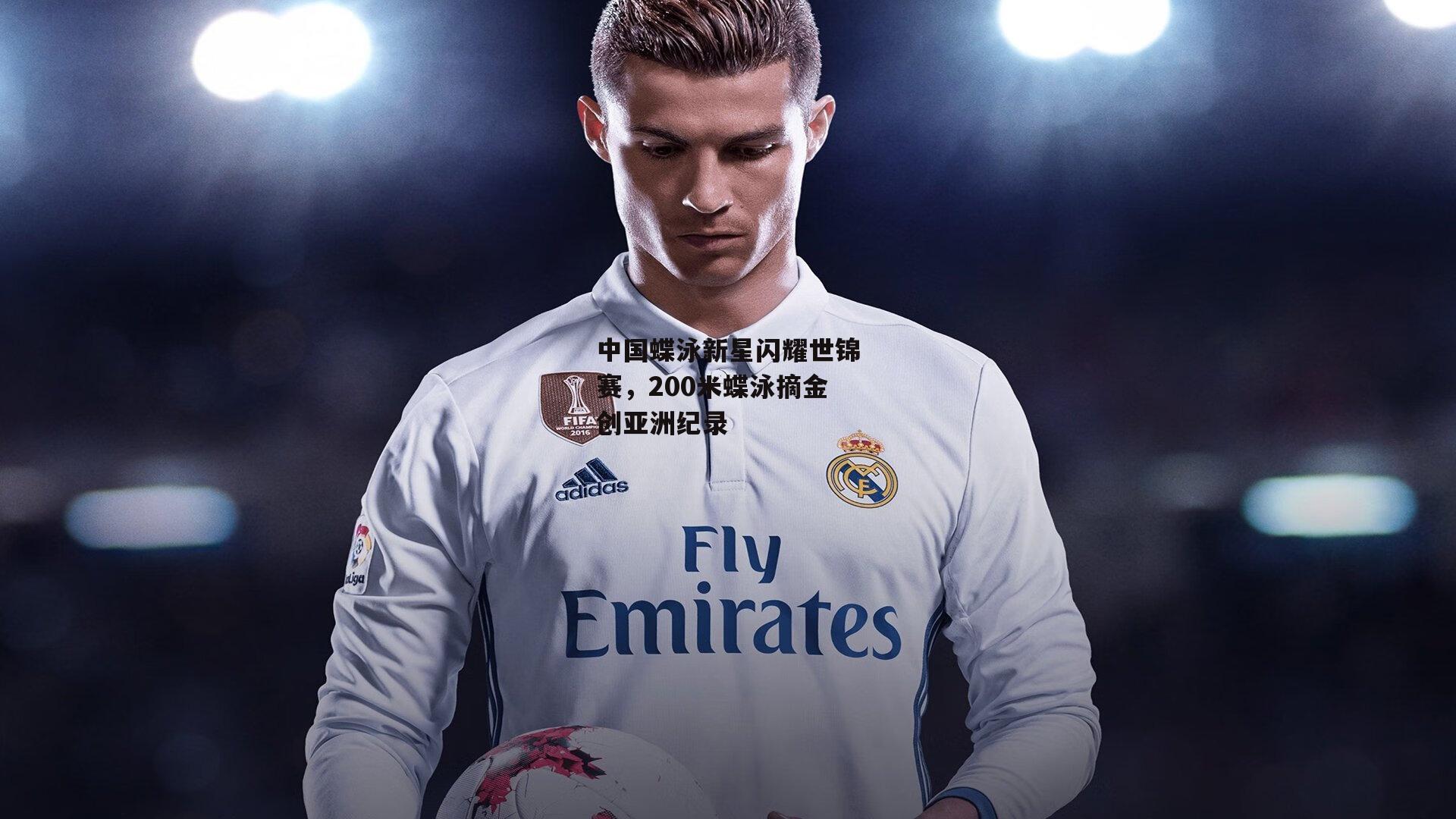 中国蝶泳新星闪耀世锦赛，200米蝶泳摘金创亚洲纪录