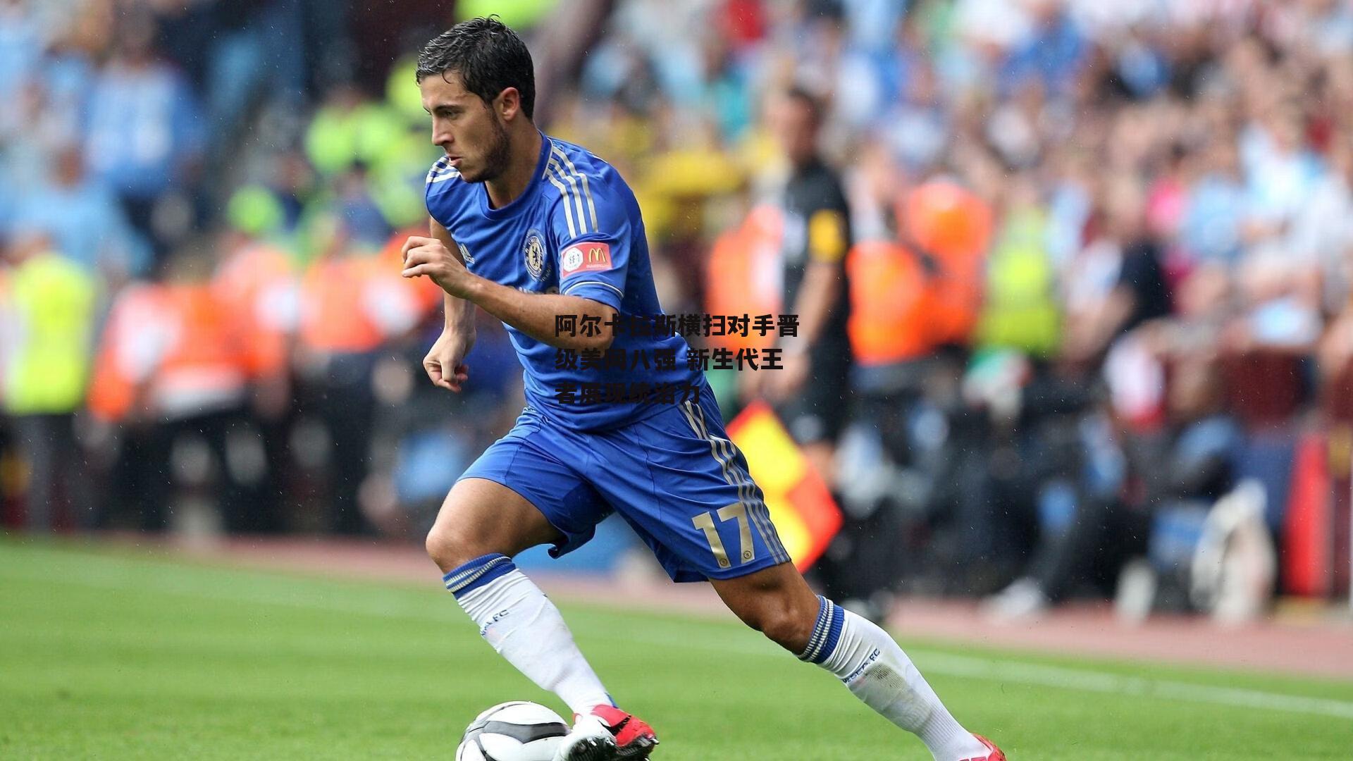 阿尔卡拉斯横扫对手晋级美网八强 新生代王者展现统治力