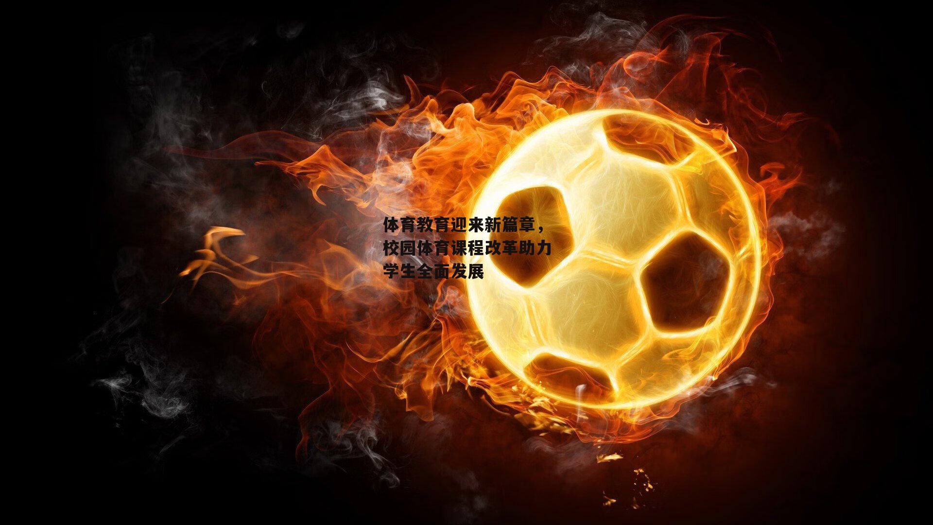 体育教育迎来新篇章，校园体育课程改革助力学生全面发展
